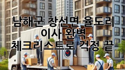 남해군 창선면 율도리 이사, 완벽 체크리스트로 걱정 끝!