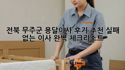 전북 무주군 용달이사 후기 추천: 실패 없는 이사, 완벽 체크리스트!