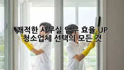 쾌적한 사무실, 업무 효율 UP! 청소업체 선택의 모든 것 🏢✨