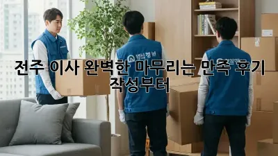전주 이사, 완벽한 마무리는 만족 후기 작성부터! 📝
