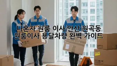 나혼자 원룸 이사? 안산 원곡동 원룸이사 용달차량 완벽 가이드!